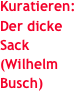 Kuratieren:
Der dicke Sack
(Wilhelm Busch)